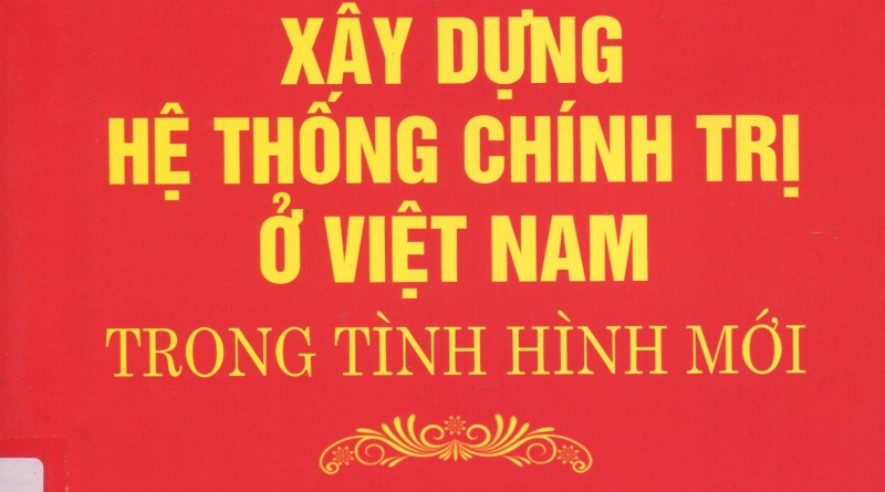 Xây dựng hệ thống chính trị ở Việt Nam trong tình hình mới